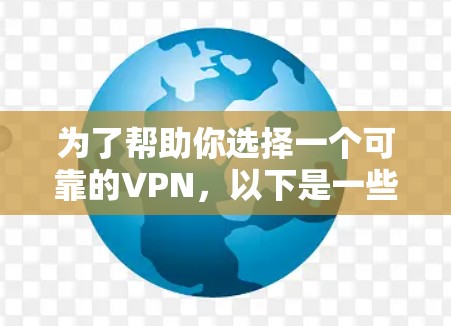 为了帮助你选择一个可靠的VPN,以下是一些详细的步骤和建议 为了帮助你选择一个可靠的VPN,以下是一些详细的步骤和建议