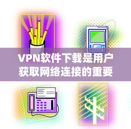 VPN软件下载是用户获取网络连接的重要途径,以下是一些 commonly used VPN 软件及其下载链接,供您参考 VPN软件下载是用户获取网络连接的重要途径,以下是一些 commonly used VPN 软件及其下载链接,供您参考