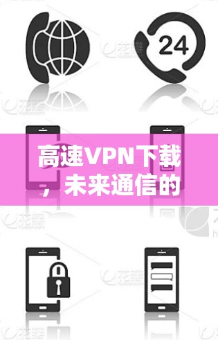 高速VPN下载,未来通信的另一面 高速VPN下载,未来通信的另一面
