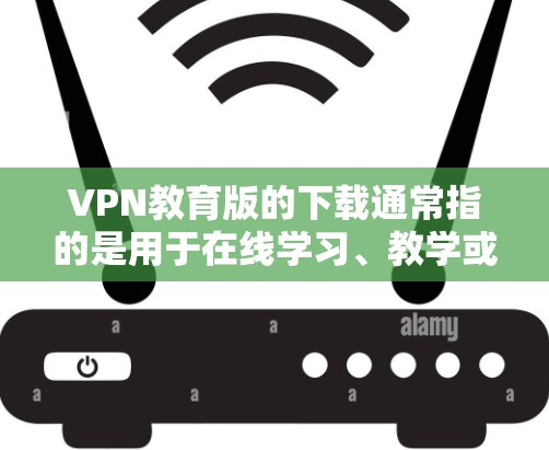 VPN教育版的下载通常指的是用于在线学习、教学或研究的软件,这些软件通常提供了加密的网络连接,以保护用户的数据安全。以下是一些常见的VPN教育版软件及其下载方法 VPN教育版的下载通常指的是用于在线学习、教学或研究的软件,这些软件通常提供了加密的网络连接,以保护用户的数据安全。以下是一些常见的VPN教育版软件及其下载方法