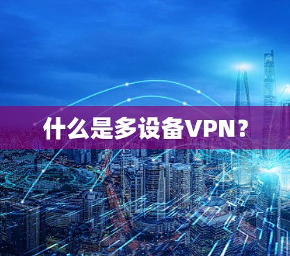 什么是多设备VPN? 什么是多设备VPN?