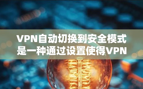 VPN自动切换到安全模式是一种通过设置使得VPN根据用户访问量或时间自动切换到安全网络的机制。以下是对该机制的详细说明 VPN自动切换到安全模式是一种通过设置使得VPN根据用户访问量或时间自动切换到安全网络的机制。以下是对该机制的详细说明
