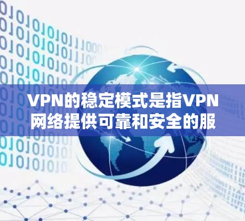 VPN的稳定模式是指VPN网络提供可靠和安全的服务,确保用户能够安全地进行视频通话、文件传输等操作。以下是对VPN稳定模式的详细分析 VPN的稳定模式是指VPN网络提供可靠和安全的服务,确保用户能够安全地进行视频通话、文件传输等操作。以下是对VPN稳定模式的详细分析