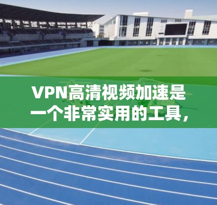 VPN高清视频加速是一个非常实用的工具,可以帮助用户快速获得高质量的视频内容。以下是使用VPN加速器加速高清视频的步骤和方法 VPN高清视频加速是一个非常实用的工具,可以帮助用户快速获得高质量的视频内容。以下是使用VPN加速器加速高清视频的步骤和方法