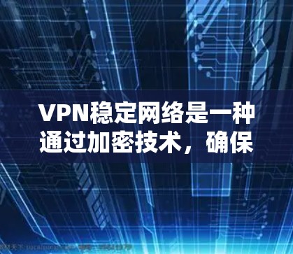 VPN稳定网络是一种通过加密技术,确保用户在安全、匿名的网络上访问真实世界互联网的手段。以下是对VPN稳定网络的详细总结 VPN稳定网络是一种通过加密技术,确保用户在安全、匿名的网络上访问真实世界互联网的手段。以下是对VPN稳定网络的详细总结
