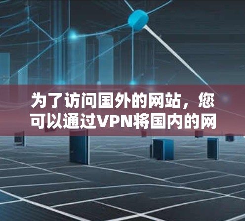 为了访问国外的网站,您可以通过VPN将国内的网络接入到国外。以下是详细的步骤指南 为了访问国外的网站,您可以通过VPN将国内的网络接入到国外。以下是详细的步骤指南