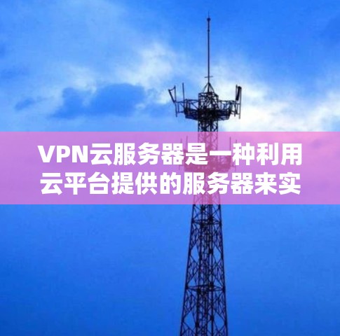 VPN云服务器是一种利用云平台提供的服务器来实现VPN功能的解决方案,通过分步传输数据来确保数据的安全性。以下是对VPN云服务器的详细步骤和解释 VPN云服务器是一种利用云平台提供的服务器来实现VPN功能的解决方案,通过分步传输数据来确保数据的安全性。以下是对VPN云服务器的详细步骤和解释