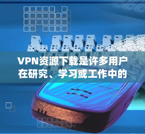 VPN资源下载是许多用户在研究、学习或工作中的常见需求。以下是一些 commonly used VPN resources and tools for downloading VPN content: VPN资源下载是许多用户在研究、学习或工作中的常见需求。以下是一些 commonly used VPN resources and tools for downloading VPN content: