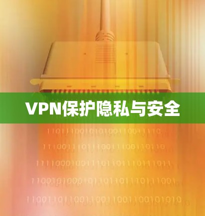 VPN保护隐私与安全 VPN保护隐私与安全