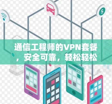 通信工程师的VPN套餐,安全可靠,轻松轻松 通信工程师的VPN套餐,安全可靠,轻松轻松