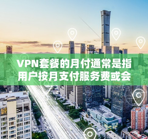 VPN套餐的月付通常是指用户按月支付服务费或会员费用,具体取决于套餐的订阅方式和服务内容。以下是几种常见的VPN套餐类型及其月付情况的解释 VPN套餐的月付通常是指用户按月支付服务费或会员费用,具体取决于套餐的订阅方式和服务内容。以下是几种常见的VPN套餐类型及其月付情况的解释