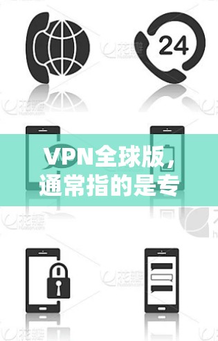 VPN全球版,通常指的是专门针对全球用户设计的VPN服务。这类服务通常具备以下特点和功能 VPN全球版,通常指的是专门针对全球用户设计的VPN服务。这类服务通常具备以下特点和功能