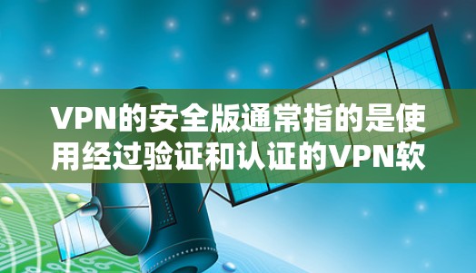 VPN的安全版通常指的是使用经过验证和认证的VPN软件和服务,以保护用户的数据和隐私。以下是关于VPN安全版本的详细总结 VPN的安全版通常指的是使用经过验证和认证的VPN软件和服务,以保护用户的数据和隐私。以下是关于VPN安全版本的详细总结