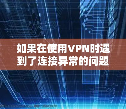 如果在使用VPN时遇到了连接异常的问题,可以按照以下步骤进行排查和解决 如果在使用VPN时遇到了连接异常的问题,可以按照以下步骤进行排查和解决