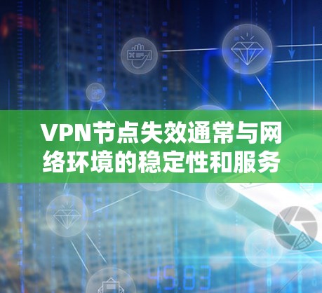 VPN节点失效通常与网络环境的稳定性和服务器的正常运行相关。以下是一些可能的原因和解决步骤 VPN节点失效通常与网络环境的稳定性和服务器的正常运行相关。以下是一些可能的原因和解决步骤