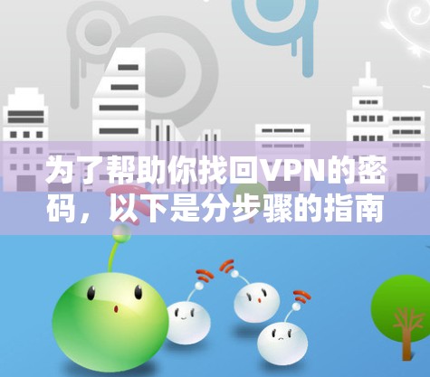 为了帮助你找回VPN的密码,以下是分步骤的指南 为了帮助你找回VPN的密码,以下是分步骤的指南