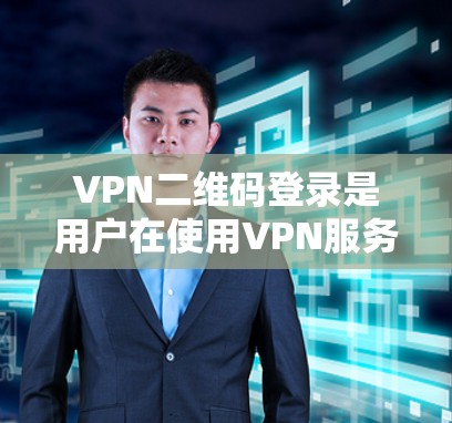 VPN二维码登录是用户在使用VPN服务时常见的步骤之一。以下是一些关键步骤和注意事项,帮助您顺利完成这个过程 VPN二维码登录是用户在使用VPN服务时常见的步骤之一。以下是一些关键步骤和注意事项,帮助您顺利完成这个过程
