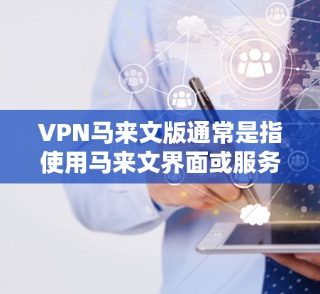 VPN马来文版通常是指使用马来文界面或服务器的VPN软件。这些软件可以帮助用户连接到其他国家的网络,提供安全、匿名的网络连接体验。以下是一些常见的VPN马来文版软件和它们的特点 VPN马来文版通常是指使用马来文界面或服务器的VPN软件。这些软件可以帮助用户连接到其他国家的网络,提供安全、匿名的网络连接体验。以下是一些常见的VPN马来文版软件和它们的特点