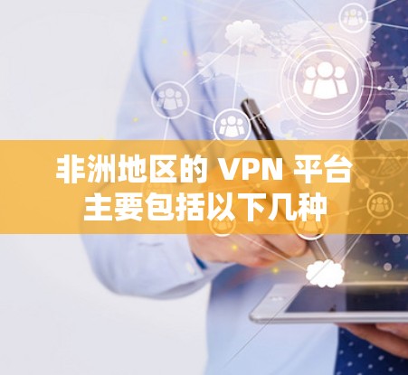 非洲地区的 VPN 平台主要包括以下几种 非洲地区的 VPN 平台主要包括以下几种