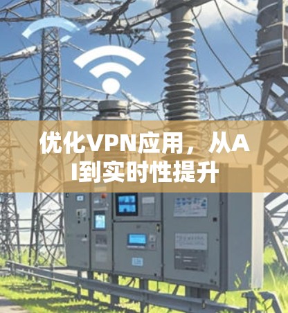 优化VPN应用,从AI到实时性提升 优化VPN应用,从AI到实时性提升