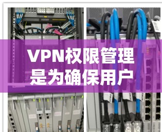 VPN权限管理是为确保用户在使用VPN时的安全性而设置的限制。以下是对权限管理的详细说明 VPN权限管理是为确保用户在使用VPN时的安全性而设置的限制。以下是对权限管理的详细说明
