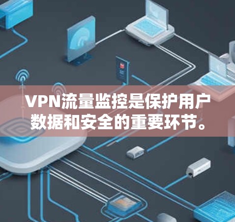 VPN流量监控是保护用户数据和安全的重要环节。以下是监控VPN流量的详细指南