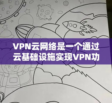 VPN云网络是一个通过云基础设施实现VPN功能的网络环境,主要用于提供加密的网络连接,满足用户在加密通信、文件共享、在线游戏等需求。以下是VPN云网络的主要组成部分和功能 VPN云网络是一个通过云基础设施实现VPN功能的网络环境,主要用于提供加密的网络连接,满足用户在加密通信、文件共享、在线游戏等需求。以下是VPN云网络的主要组成部分和功能
