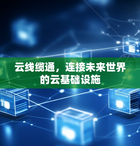 云线缆通,连接未来世界的云基础设施 云线缆通,连接未来世界的云基础设施