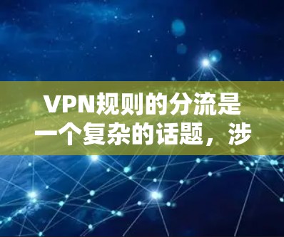 VPN规则的分流是一个复杂的话题,涉及到法律、网络安全和隐私保护等多个方面。以下是一些基本的VPN规则和注意事项 VPN规则的分流是一个复杂的话题,涉及到法律、网络安全和隐私保护等多个方面。以下是一些基本的VPN规则和注意事项