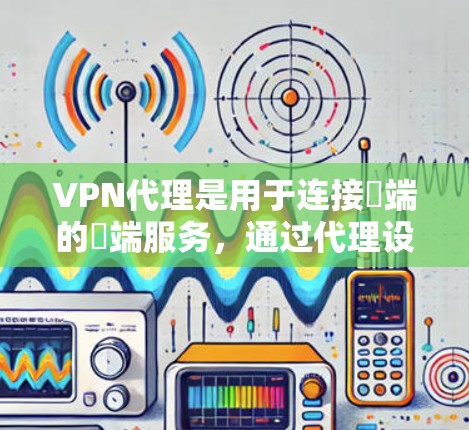 VPN代理是用于连接ℝ端的ℝ端服务,通过代理设备进行连接。以下是对VPN代理模式的详细分析 VPN代理是用于连接ℝ端的ℝ端服务,通过代理设备进行连接。以下是对VPN代理模式的详细分析