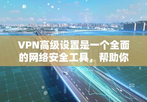 VPN高级设置是一个全面的网络安全工具,帮助你管理多用户、多服务器的网络连接,确保你的网络安全。以下是详细的步骤指南 VPN高级设置是一个全面的网络安全工具,帮助你管理多用户、多服务器的网络连接,确保你的网络安全。以下是详细的步骤指南