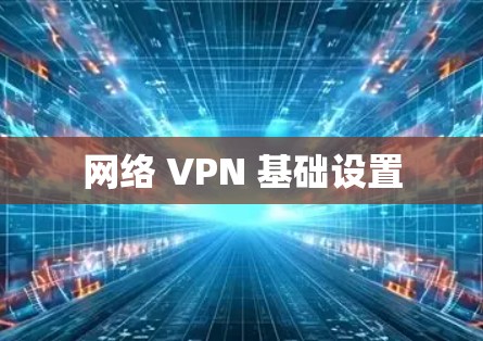 网络 VPN 基础设置 网络 VPN 基础设置