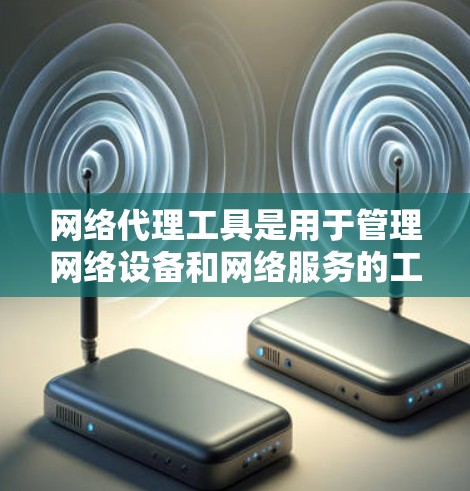 网络代理工具是用于管理网络设备和网络服务的工具,主要包括网络接口代理和网络服务代理。以下是对网络代理工具的详细说明 网络代理工具是用于管理网络设备和网络服务的工具,主要包括网络接口代理和网络服务代理。以下是对网络代理工具的详细说明