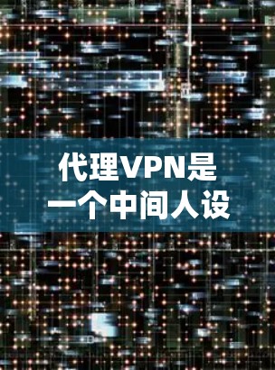 代理VPN是一个中间人设备,用于将视频包从用户端发送到收音端。它由以下部分组成 代理VPN是一个中间人设备,用于将视频包从用户端发送到收音端。它由以下部分组成