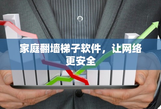 家庭翻墙梯子软件,让网络更安全 家庭翻墙梯子软件,让网络更安全