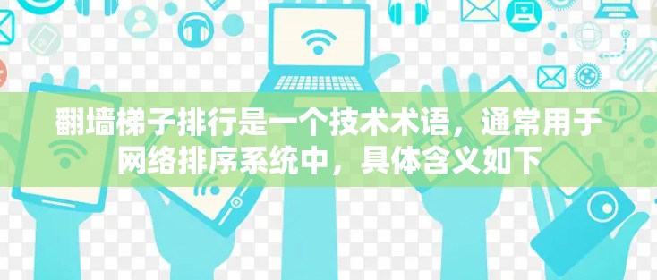 翻墙梯子排行是一个技术术语,通常用于网络排序系统中,具体含义如下 翻墙梯子排行是一个技术术语,通常用于网络排序系统中,具体含义如下