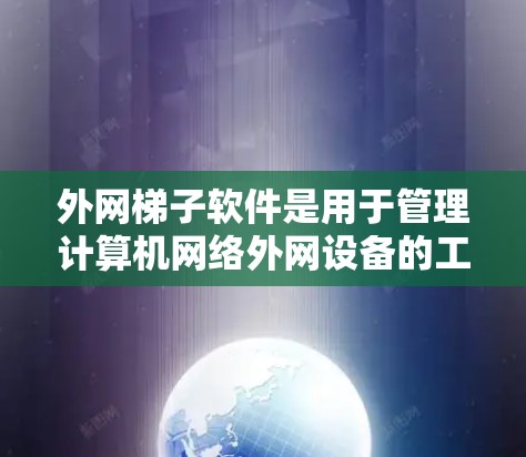 外网梯子软件是用于管理计算机网络外网设备的工具，旨在优化网络性能和配置。以下是详细的指南