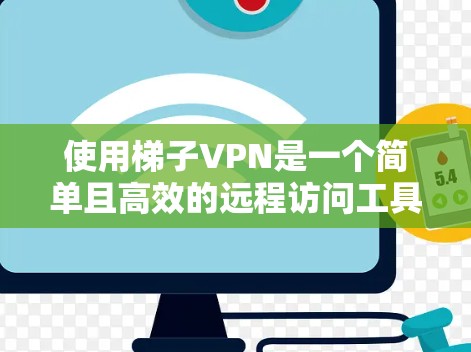使用梯子VPN是一个简单且高效的远程访问工具，适合远程视频会议、远程文件下载和远程访问等场景。以下是使用梯子VPN的步骤指南