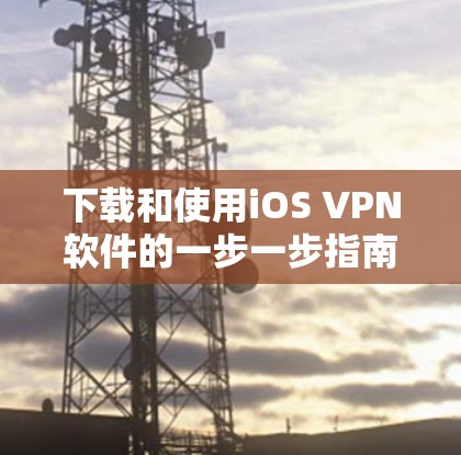 下载和使用iOS VPN软件的一步一步指南如下 下载和使用iOS VPN软件的一步一步指南如下