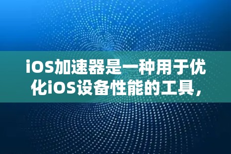 iOS加速器是一种用于优化iOS设备性能的工具，可以帮助用户提高应用运行速度、减少资源占用以及提升整体体验。以下是一些常见的iOS加速器及其功能