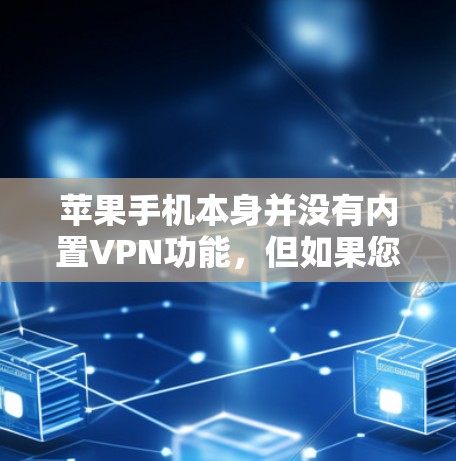 苹果手机本身并没有内置VPN功能,但如果您需要VPN服务,可以通过以下方式实现 苹果手机本身并没有内置VPN功能,但如果您需要VPN服务,可以通过以下方式实现