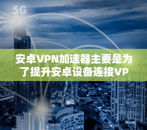 安卓VPN加速器主要是为了提升安卓设备连接VPN网络的速度。由于安卓设备通常配置较为老旧,网络速度和连接稳定性不如苹果设备,因此加速器可以帮助用户更快地连接到高速VPN服务 安卓VPN加速器主要是为了提升安卓设备连接VPN网络的速度。由于安卓设备通常配置较为老旧,网络速度和连接稳定性不如苹果设备,因此加速器可以帮助用户更快地连接到高速VPN服务