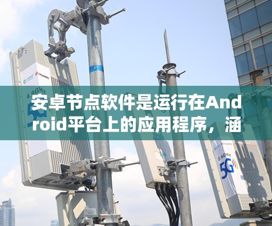 安卓节点软件是运行在Android平台上的应用程序,涵盖手机、手机设备和iPad的系统。以下是对安卓节点软件的详细总结 安卓节点软件是运行在Android平台上的应用程序,涵盖手机、手机设备和iPad的系统。以下是对安卓节点软件的详细总结