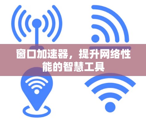 窗口加速器,提升网络性能的智慧工具 窗口加速器,提升网络性能的智慧工具