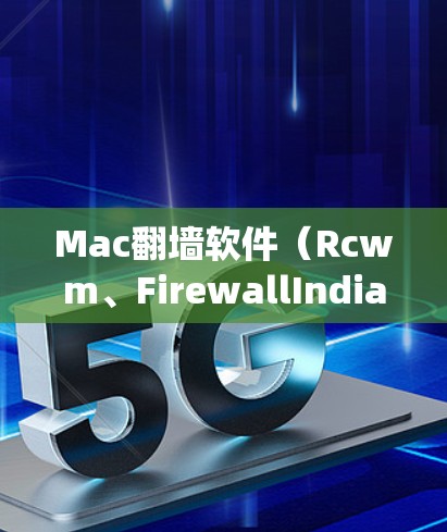 Mac翻墙软件(Rcwm、FirewallIndia、fsck等)主要用于绕过内部防火墙或防火网,访问外部界面或系统,如Windows或Linux上的Mac。以下是关于这些工具的详细分析 Mac翻墙软件(Rcwm、FirewallIndia、fsck等)主要用于绕过内部防火墙或防火网,访问外部界面或系统,如Windows或Linux上的Mac。以下是关于这些工具的详细分析