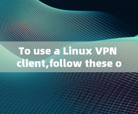 To use a Linux VPN client,follow these organized steps based on your considerations: To use a Linux VPN client,follow these organized steps based on your considerations: