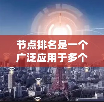 节点排名是一个广泛应用于多个领域的重要概念,它通过评估节点在系统中的重要性来优化系统性能和用户体验。以下是对节点排名的详细分析 节点排名是一个广泛应用于多个领域的重要概念,它通过评估节点在系统中的重要性来优化系统性能和用户体验。以下是对节点排名的详细分析