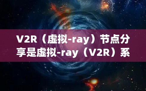 V2R(虚拟-ray)节点分享是虚拟-ray(V2R)系统中一个重要的组成部分,负责管理共享资源,确保多个节点能够高效地通信和交互。以下是关于V2R节点分享的详细信息 V2R(虚拟-ray)节点分享是虚拟-ray(V2R)系统中一个重要的组成部分,负责管理共享资源,确保多个节点能够高效地通信和交互。以下是关于V2R节点分享的详细信息