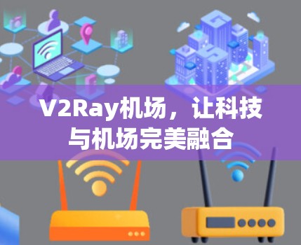 V2Ray机场,让科技与机场完美融合 V2Ray机场,让科技与机场完美融合