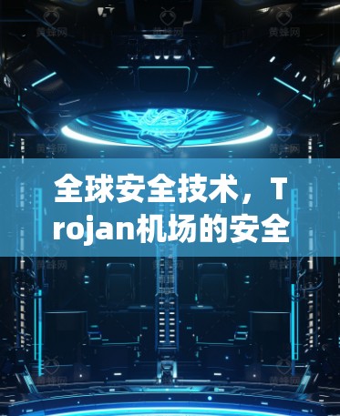 全球安全技术,Trojan机场的安全解决方案 全球安全技术,Trojan机场的安全解决方案